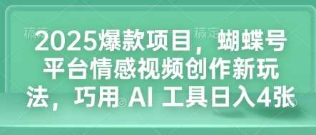2025爆款项目，蝴蝶号平台情感视频创作新玩法，巧用 AI 工具日入4张-橙尔网赚two