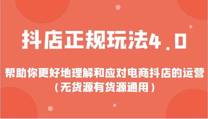 抖店正规玩法4.0，帮助你更好地理解和应对电商抖店的运营（无货源有货源通用）-橙尔网赚two