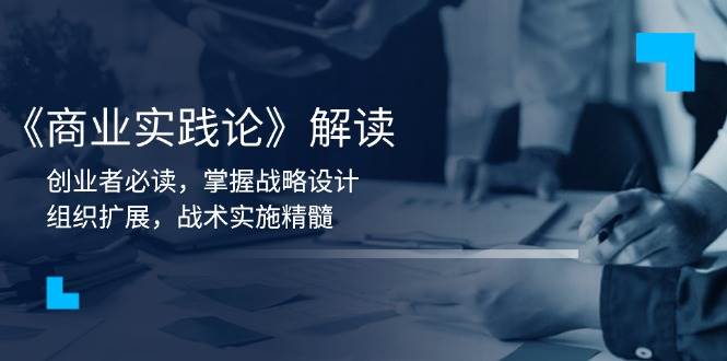 《商业实践论》解读：创业者必读，掌握战略设计，组织扩展，战术实施精髓-橙尔网赚two