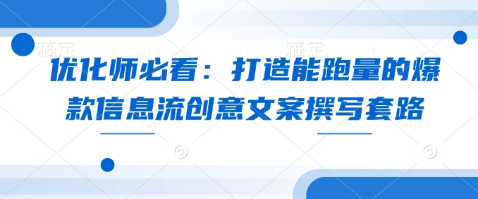 优化师必看：打造能跑量的爆款信息流创意文案撰写套路-橙尔网赚two