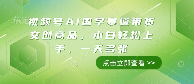 视频号Ai国学赛道带货文创商品，小白轻松上手，一天多张-橙尔网赚two