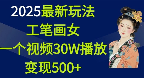 2025最新玩法，工笔画美女，一个视频30万播放变现500+-橙尔网赚two