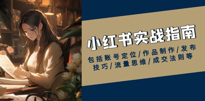 小红书实战指南，包括账号定位/作品制作/发布技巧/流量思维/成交法则等-橙尔网赚two