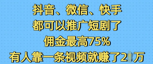 抖音微信快手都可以推广短剧了，佣金最高75%，有人靠一条视频就挣了2W-橙尔网赚two