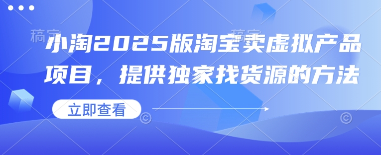 小淘2025版淘宝卖虚拟产品项目，提供独家找货源的方法-橙尔网赚two