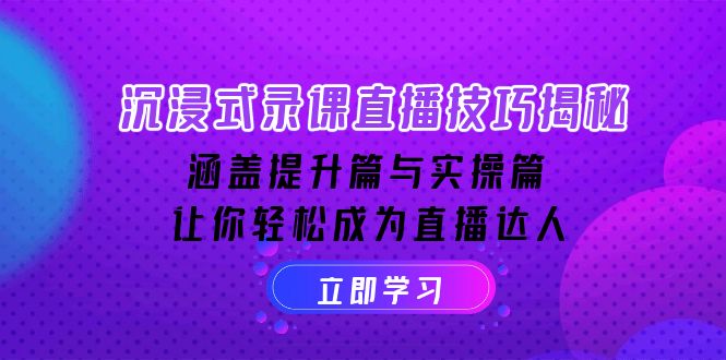 沉浸式-录课直播技巧揭秘：涵盖提升篇与实操篇, 让你轻松成为直播达人-橙尔网赚two