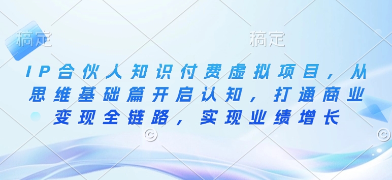 IP合伙人知识付费虚拟项目，从思维基础篇开启认知，打通商业变现全链路，实现业绩增长-橙尔网赚two