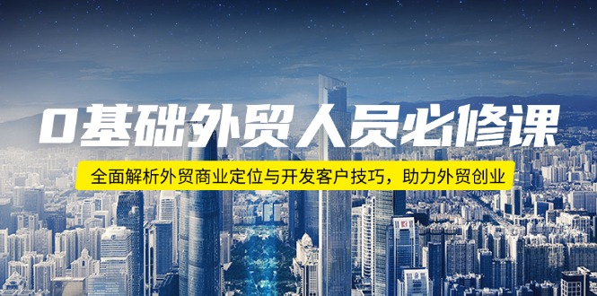 0基础外贸人员必修课：全面解析外贸商业定位与开发客户技巧，助力外贸创业-橙尔网赚two