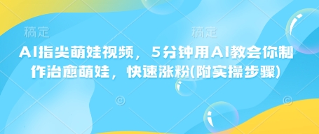 AI指尖萌娃视频，5分钟用AI教会你制作治愈萌娃，快速涨粉(附实操步骤)-橙尔网赚two