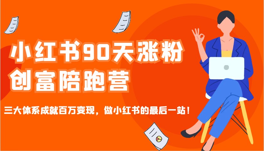 小红书90天涨粉创富陪跑营，三大体系成就百万变现，做小红书的最后一站！-橙尔网赚two
