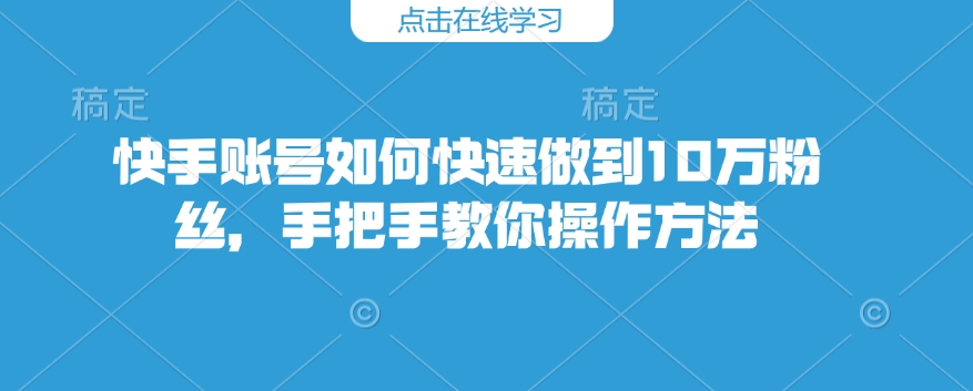 快手账号如何快速做到10万粉丝，手把手教你操作方法-橙尔网赚two