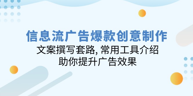 信息流广告爆款创意制作：文案撰写套路, 常用工具介绍, 助你提升广告效果-橙尔网赚two
