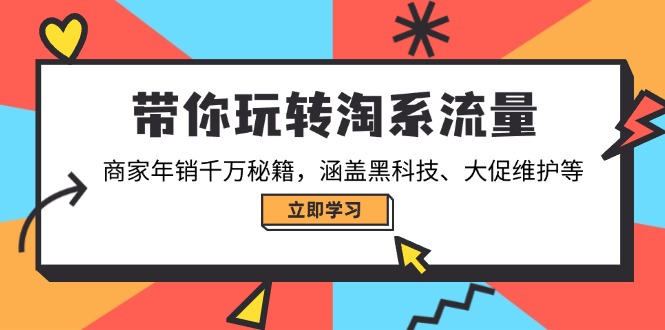 带你玩转淘系流量，商家年销千万秘籍，涵盖黑科技、大促维护等-橙尔网赚two
