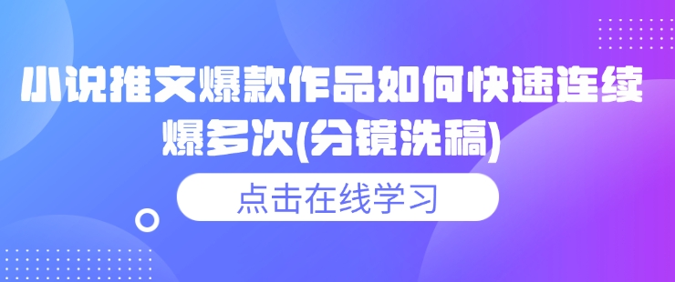 小说推文爆款作品如何快速连续爆多次(分镜洗稿)-橙尔网赚two