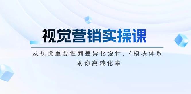 视觉营销实操课, 从视觉重要性到差异化设计, 4模块体系, 助你高转化率2-橙尔网赚two