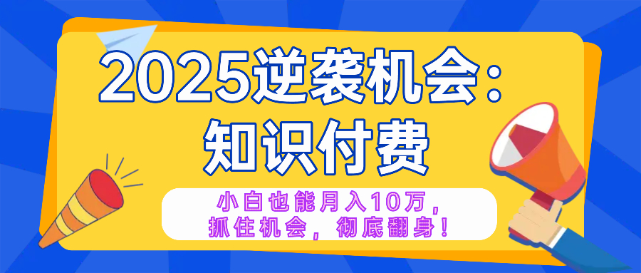 2025逆袭项目——知识付费，小白也能月入10万年入百万，抓住机会彻底翻…-橙尔网赚two