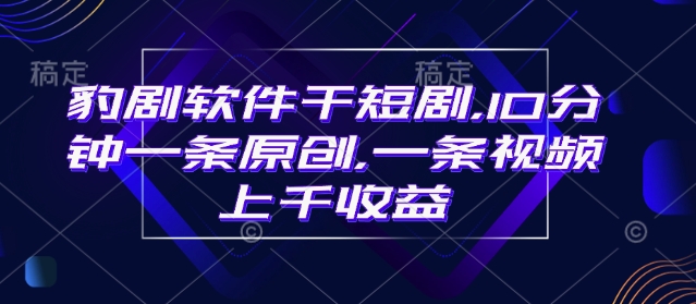 豹剧软件干短剧，10分钟一条原创，爆一条视频上千收益-橙尔网赚two