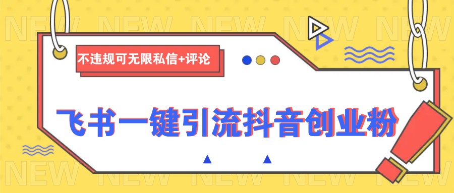 飞书一键引流抖音创业粉，不违规可 无限私信+评论-橙尔网赚two