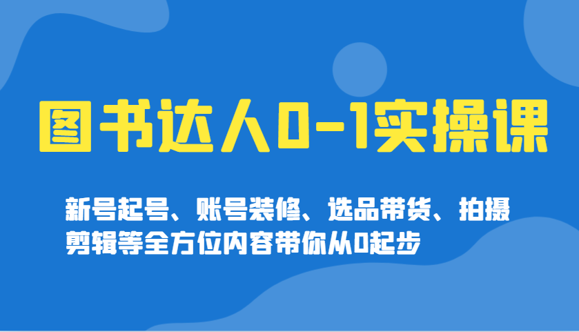图书达人0-1实操课，新号起号、账号装修、选品带货、拍摄剪辑等全方位内容带你从0起步-橙尔网赚two