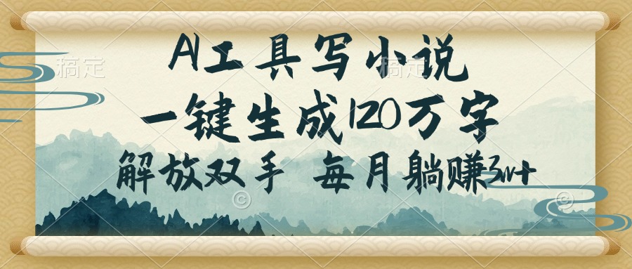 AI工具写小说，一键生成120万字，解放双手，每月躺赚3w+-橙尔网赚two