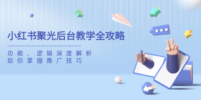 小红书聚光后台教学全攻略，功能、逻辑深度解析，助你掌握推广技巧-橙尔网赚two
