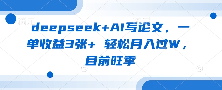deepseek+AI写论文，一单收益3张+ 轻松月入过W，目前旺季-橙尔网赚two