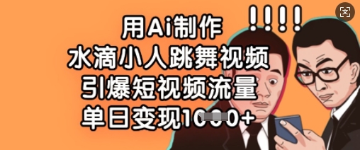 用Ai制作水滴小人跳舞视频，引爆短视频流量，单日变现数张-橙尔网赚two
