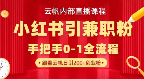 云帆内部直播课，小红书引流兼职粉教程，日引500+月变现过W-橙尔网赚two