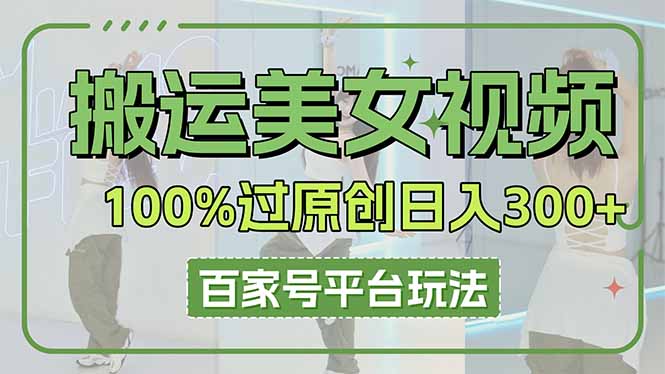 搬运美女视频100%过原创大揭秘，百家号平台玩法，轻松日入3000+(可矩阵-橙尔网赚two