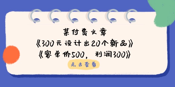 某付费文章：《300元设计出20个新品》+《客单价500，利润300》-橙尔网赚two