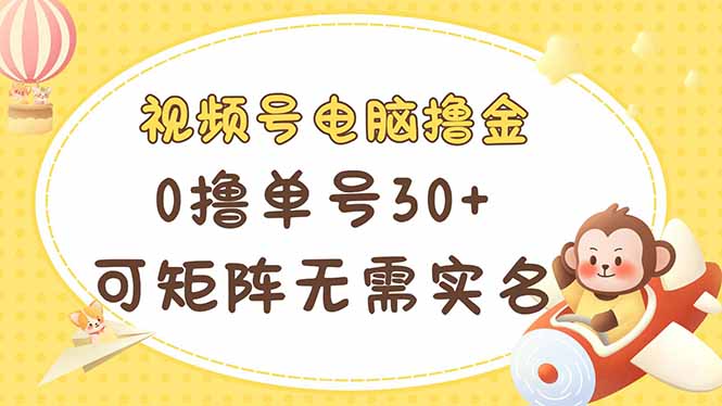 视频号电脑撸金 0撸单号30+ 可矩阵 无需实名多号多得-橙尔网赚two