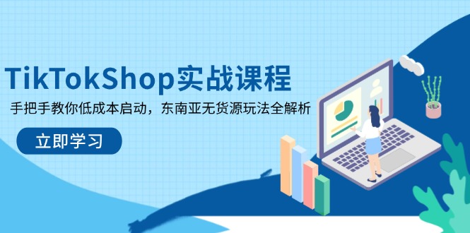 TikTokShop实战课程，手把手教你低成本启动，东南亚无货源玩法全解析-橙尔网赚two