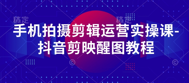 手机拍摄剪辑运营实操课-抖音剪映醒图教程-橙尔网赚two