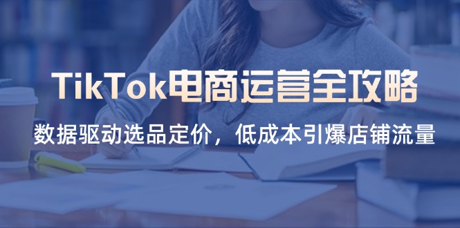 TikTok电商运营全攻略，数据驱动选品定价，低成本引爆店铺流量-橙尔网赚two