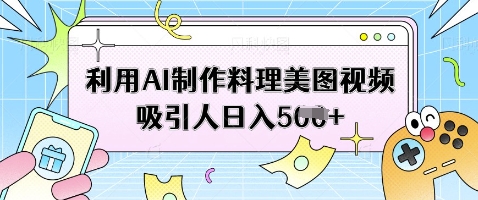 利用AI制作料理美图视频吸引人日入5张-橙尔网赚two