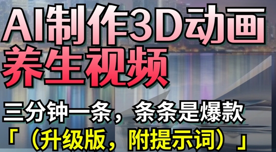 AI制作3D动画养生视频，三分钟一条，条条是爆款(升级版，附提示词)-橙尔网赚two
