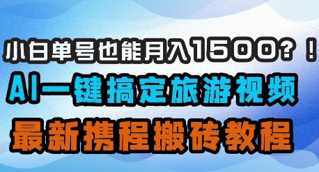 小白单号也能月入1500？AI一键搞定旅游视频，最新携程搬砖教程-橙尔网赚two