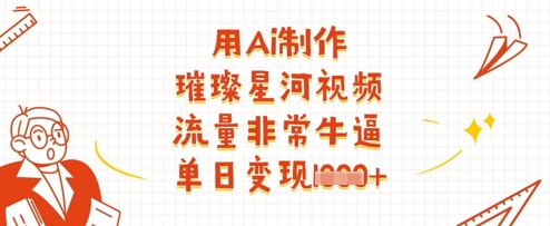 用Ai制作璀璨星河视频，流量非常牛逼，单日变现多张-橙尔网赚two