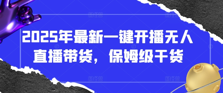 2025年最新一键开播无人直播带货，保姆级干货-橙尔网赚two