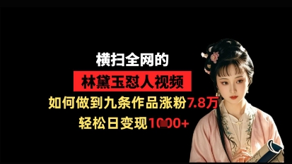 横扫全网的林黛玉怼人视频，如何做到九条作品涨粉7.8万，轻松日变现1k-橙尔网赚two