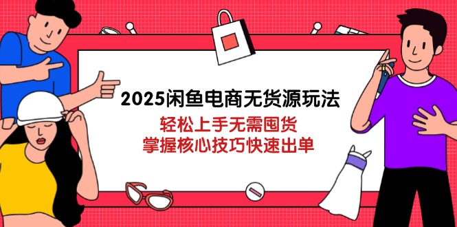 2025闲鱼电商无货源玩法：轻松上手无需囤货，掌握核心技巧快速出单-橙尔网赚two