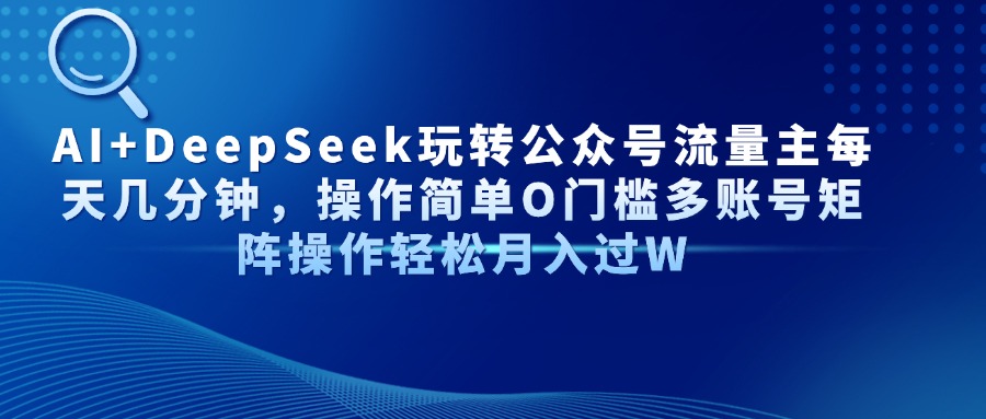AI+DeepSeek玩转公众号流量主每天几分钟，操作简单O门槛多账号矩阵操作…-橙尔网赚two