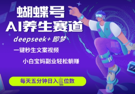 蝴蝶号大健康养生赛道，deepseek+即梦AI快速产出爆款视频，起号快，带货超级猛，日入四位数-橙尔网赚two