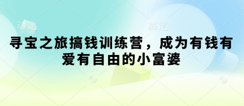 寻宝之旅搞钱训练营，成为有钱有爱有自由的小富婆-橙尔网赚two