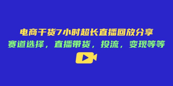 电商干货7小时超长直播回放分享：赛道选择，直播带货，投流，变现等等-橙尔网赚two