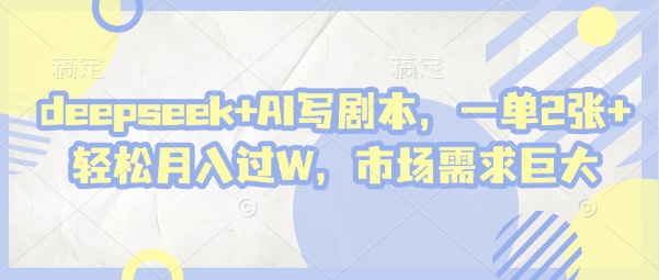 deepseek+AI写剧本，一单2张+ 轻松月入过W，市场需求巨大-橙尔网赚two