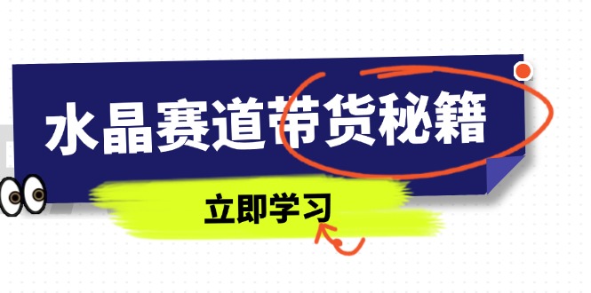 水晶赛道带货秘籍，国学结合、短视频起号、拍摄技巧、直播话术等内容-橙尔网赚two