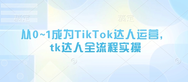 从0~1成为TikTok达人运营，tk达人全流程实操-橙尔网赚two