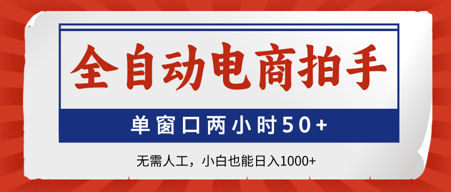 全自动电商拍手，单窗口两小时50+无需人工，小白也能日入1000+-橙尔网赚two