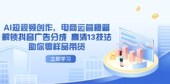 AI短视频创作，电商运营秘籍，解锁抖音广告分成 高清13技法助你零样品带货-橙尔网赚two